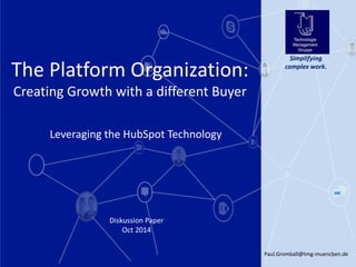 Paul.Gromball@tmg-muenchen.de 1 
Diskussion Paper 
Oct 2014 
Simplifying complex work. 
The Platform Organization: 
Creating Growth with a different Buyer 
Leveraging the HubSpotTechnology  