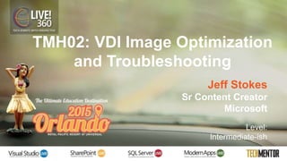 TMH02: VDI Image Optimization
and Troubleshooting
Jeff Stokes
Sr Content Creator
Microsoft
Level:
Intermediate-ish
 