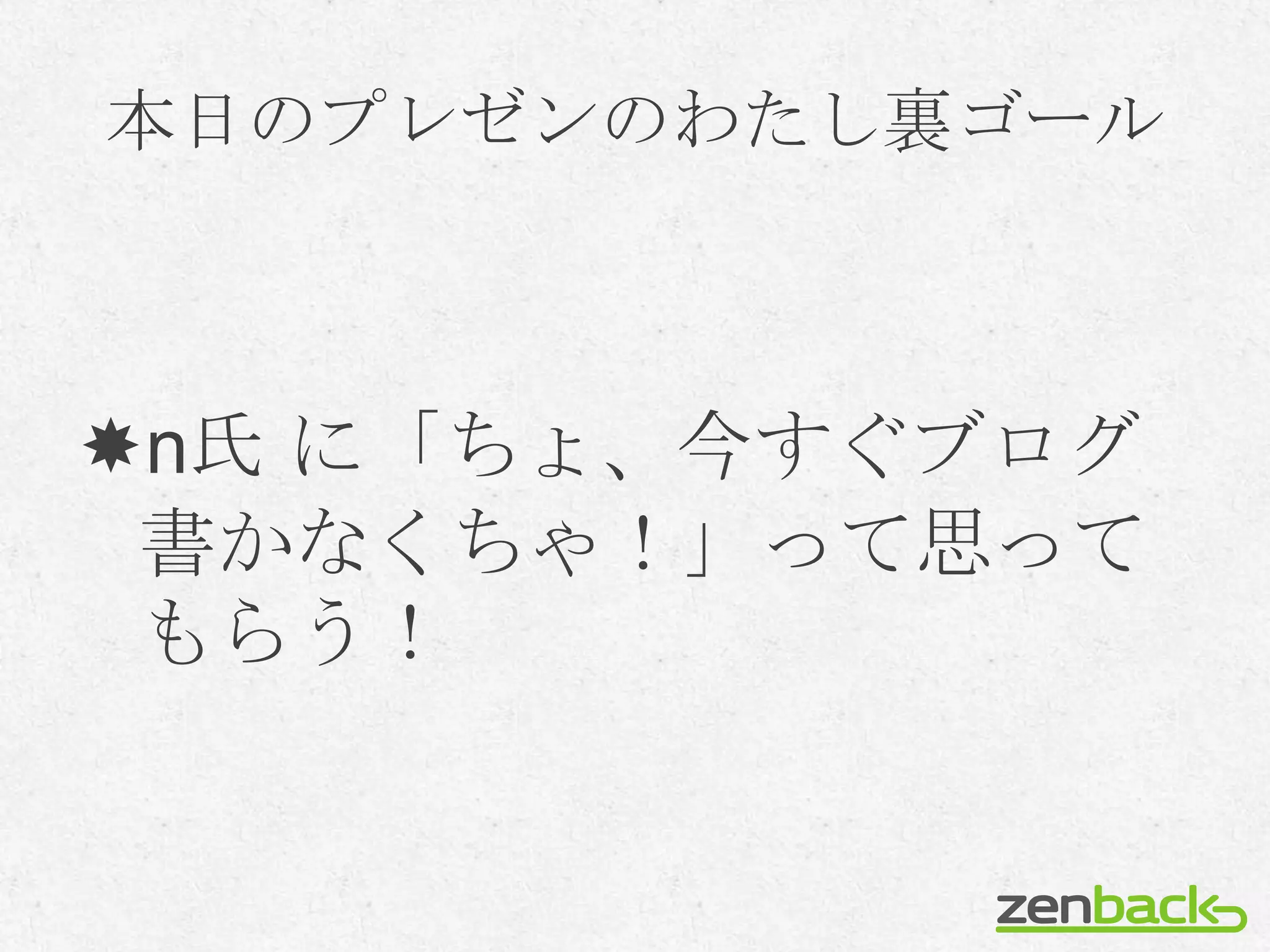 本日のプレゼンのわたし裏ゴール



n氏 に「ちょ、今すぐブログ
 書かなくちゃ！」って思って
 もらう！
 