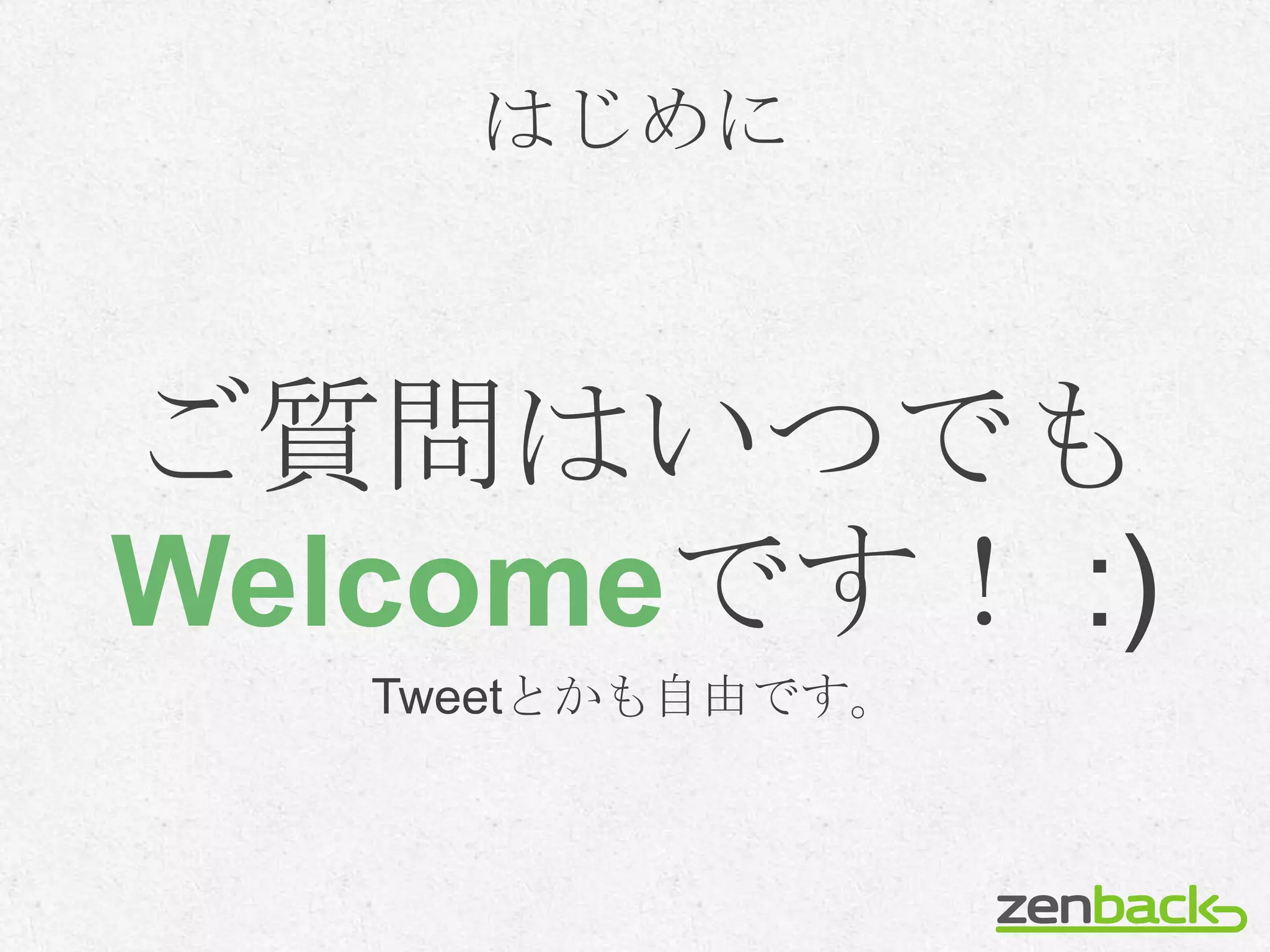 はじめに



ご質問はいつでも
Welcomeです！ :)
   Tweetとかも自由です。
 