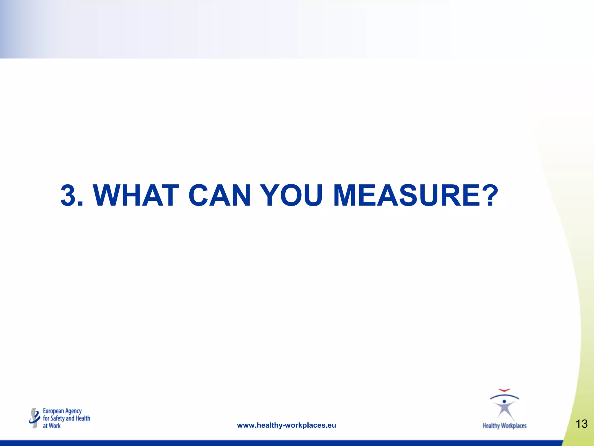 13www.healthy-workplaces.eu
3. WHAT CAN YOU MEASURE?
 