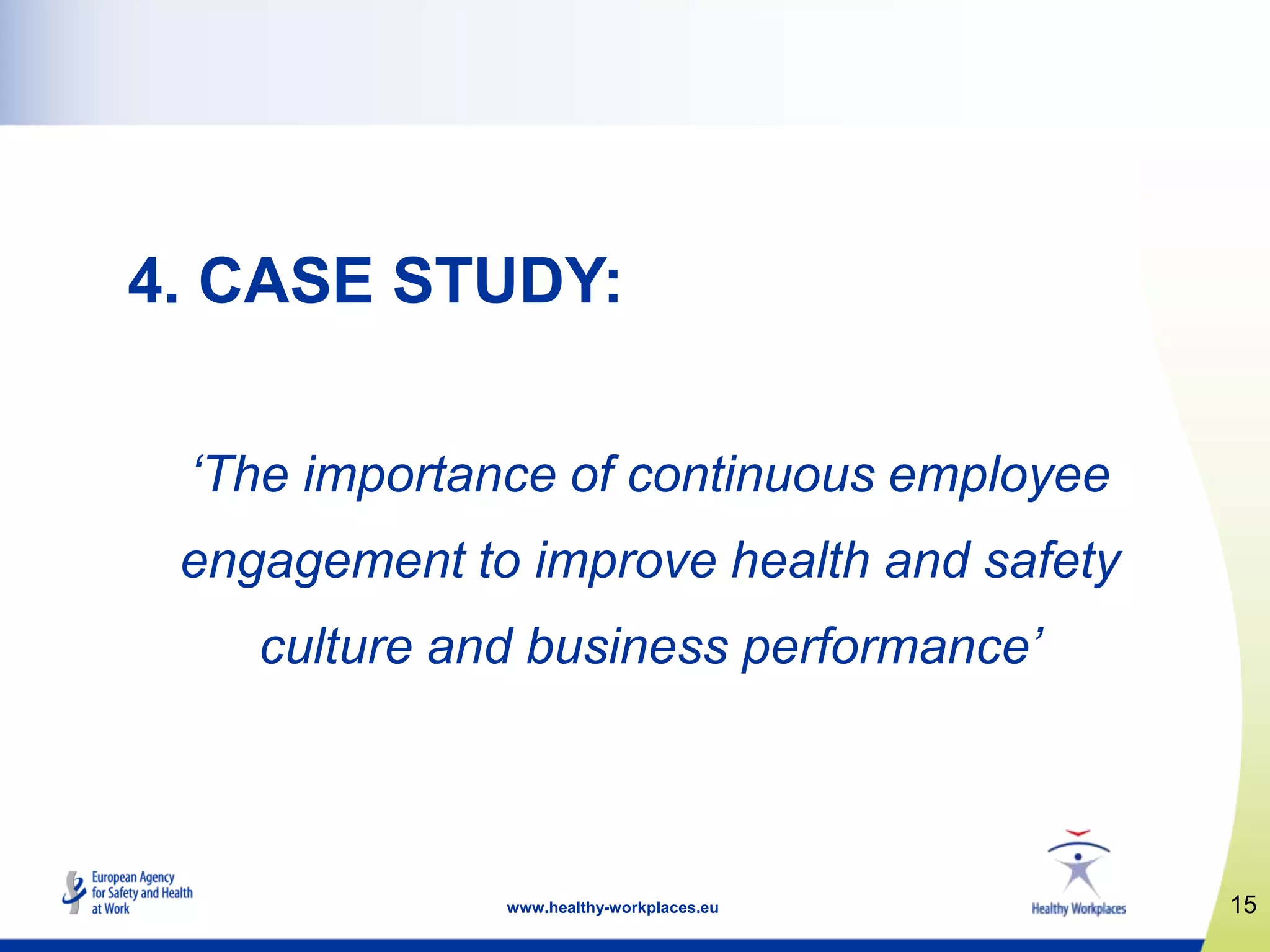 15www.healthy-workplaces.eu
4. CASE STUDY:
‘The importance of continuous employee
engagement to improve health and safety
culture and business performance’
 