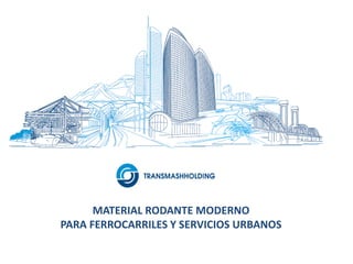 MATERIAL RODANTE MODERNO
PARA FERROCARRILES Y SERVICIOS URBANOS
 