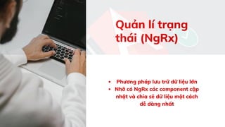 Quản lí trạng
thái (NgRx)
Phương pháp lưu trữ dữ liệu lớn
Nhờ có NgRx các component cập
nhật và chia sẽ dữ liệu một cách
dễ dàng nhất
 