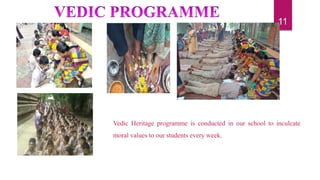 Vedic Heritage programme is conducted in our school to inculcate
moral values to our students every week.
11
 