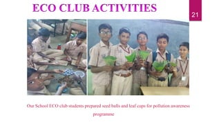 Our School ECO club students prepared seed balls and leaf cups for pollution awareness
programme
21
 