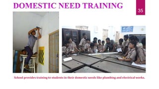 School provides training to students in their domestic needs like plumbing and electrical works.
35
 