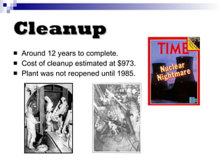 Cleanup Around 12 years to complete. Cost of cleanup estimated at $ 973. Plant was not reopened until 1985. 