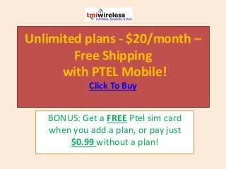 Unlimited plans - $20/month –
Free Shipping
with PTEL Mobile!
Click To Buy
BONUS: Get a FREE Ptel sim card
when you add a plan, or pay just
$0.99 without a plan!
 