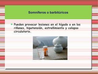 Somníferos o barbitúricos


Pueden provocar lesiones en el hígado o en los
riñones, hipotensión, estreñimiento y colapso
circulatorio.
 