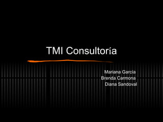 TMI Consultor í a Mariana García  Brenda Carmona  Diana Sandoval 