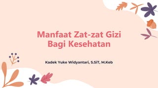 Manfaat Zat-zat Gizi
Bagi Kesehatan
Kadek Yuke Widyantari, S.SiT, M.Keb
 