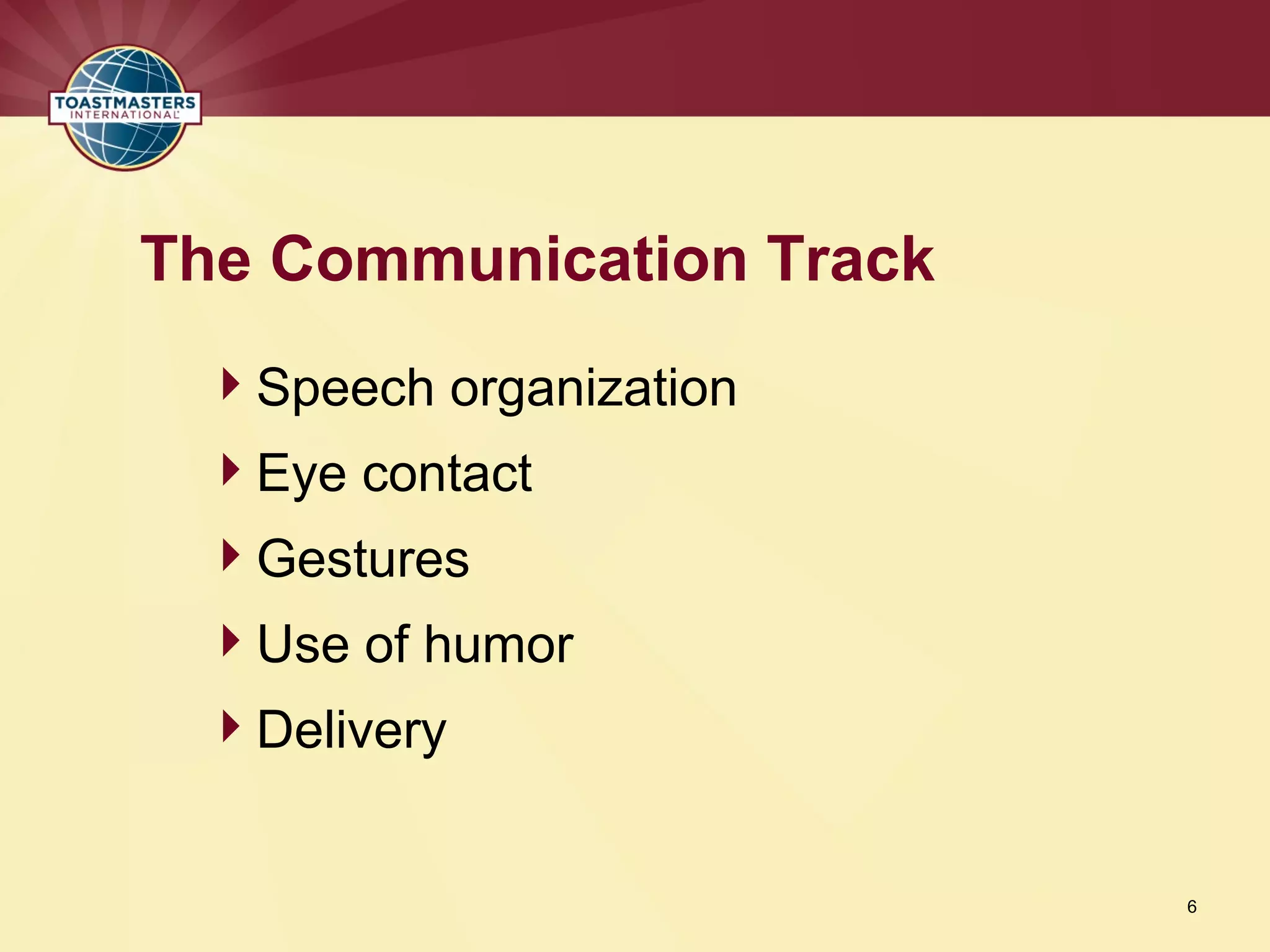 Speech organization
Eye contact
Gestures
Use of humor
Delivery
The Communication Track
6
 
