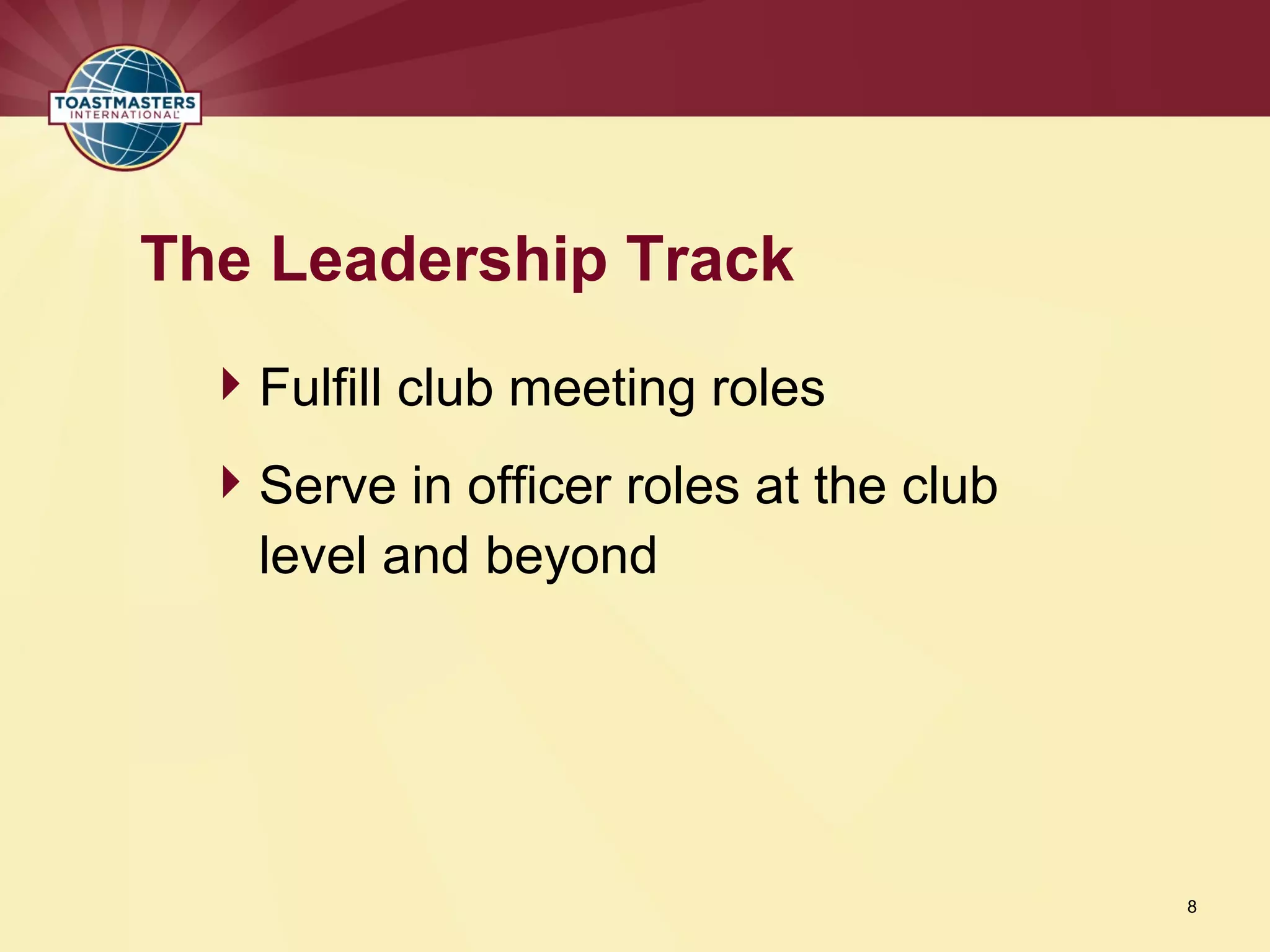 Fulfill club meeting roles
Serve in officer roles at the club
level and beyond
The Leadership Track
8
 