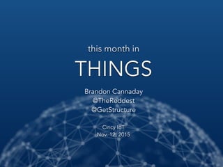 this month in
THINGS
Brandon Cannaday
@TheReddest
@GetStructure
Cincy IoT
Nov. 12, 2015
 