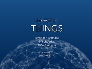 this month in
THINGS
Brandon Cannaday
@TheReddest
@GetStructure
Cincy IoT
Dec. 10, 2015
 