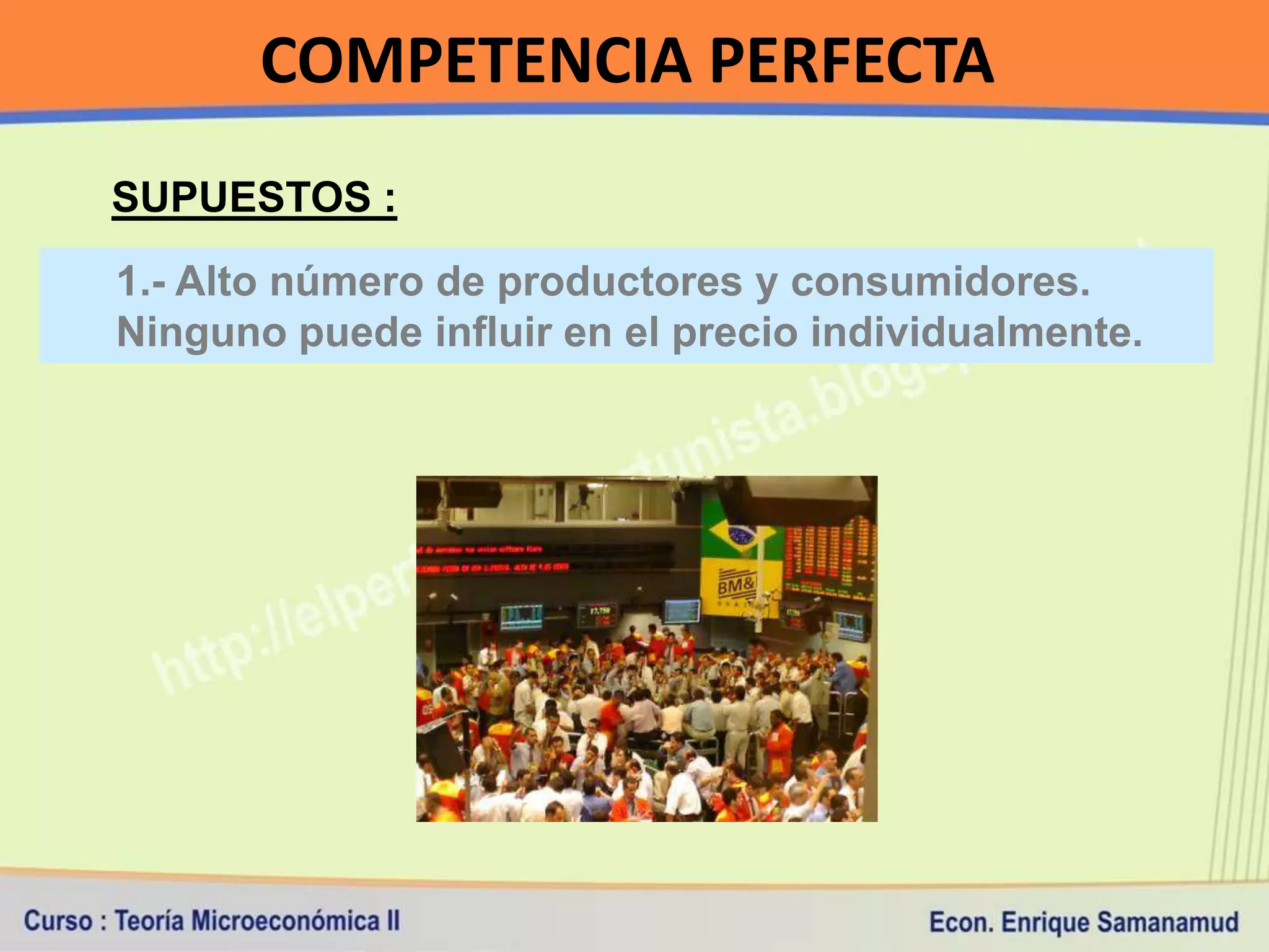 COMPETENCIA PERFECTA
SUPUESTOS :
1.- Alto número de productores y consumidores.
Ninguno puede influir en el precio individualmente.
 