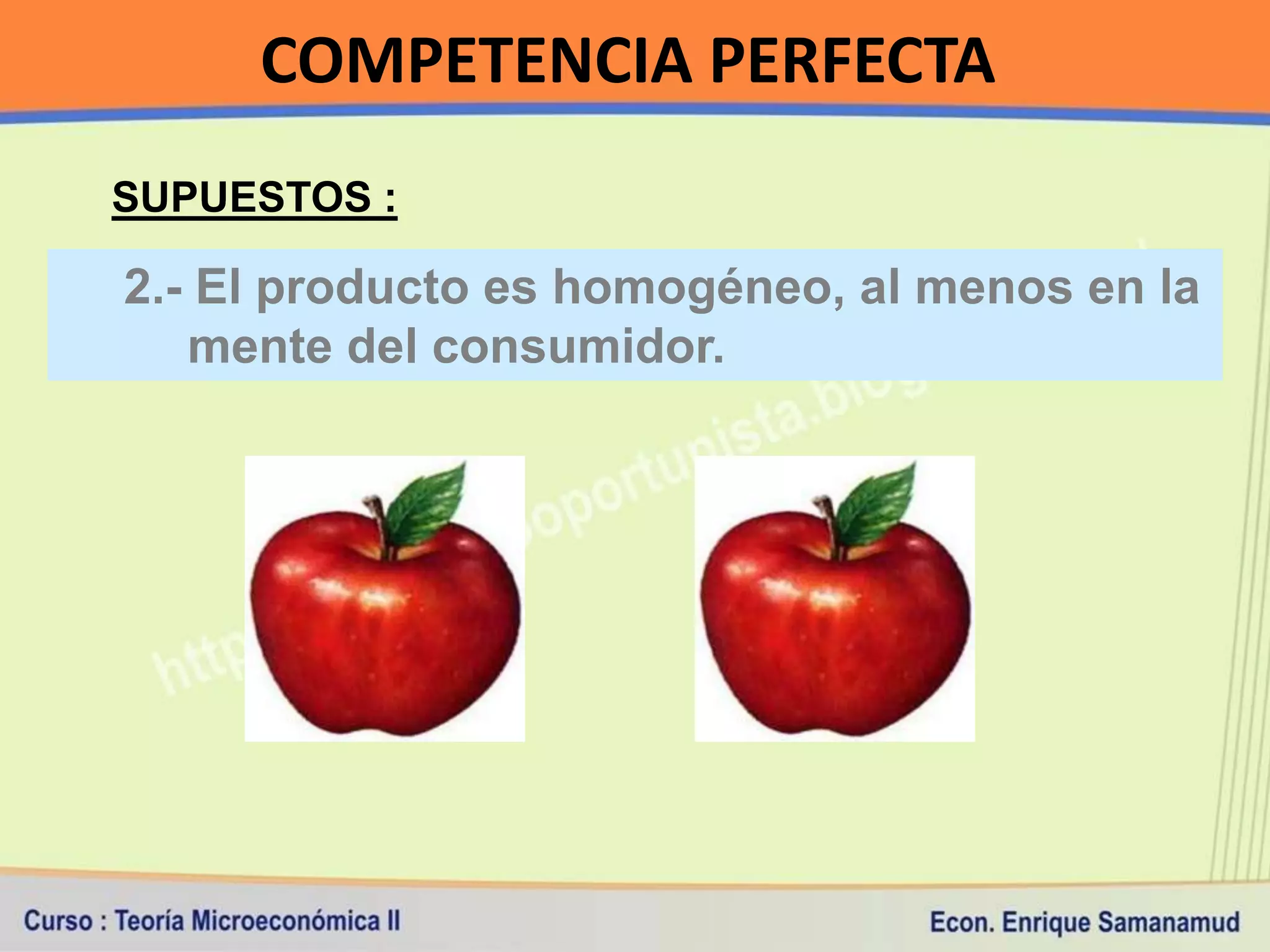 COMPETENCIA PERFECTA
SUPUESTOS :

2.- El producto es homogéneo, al menos en la
   mente del consumidor.
 