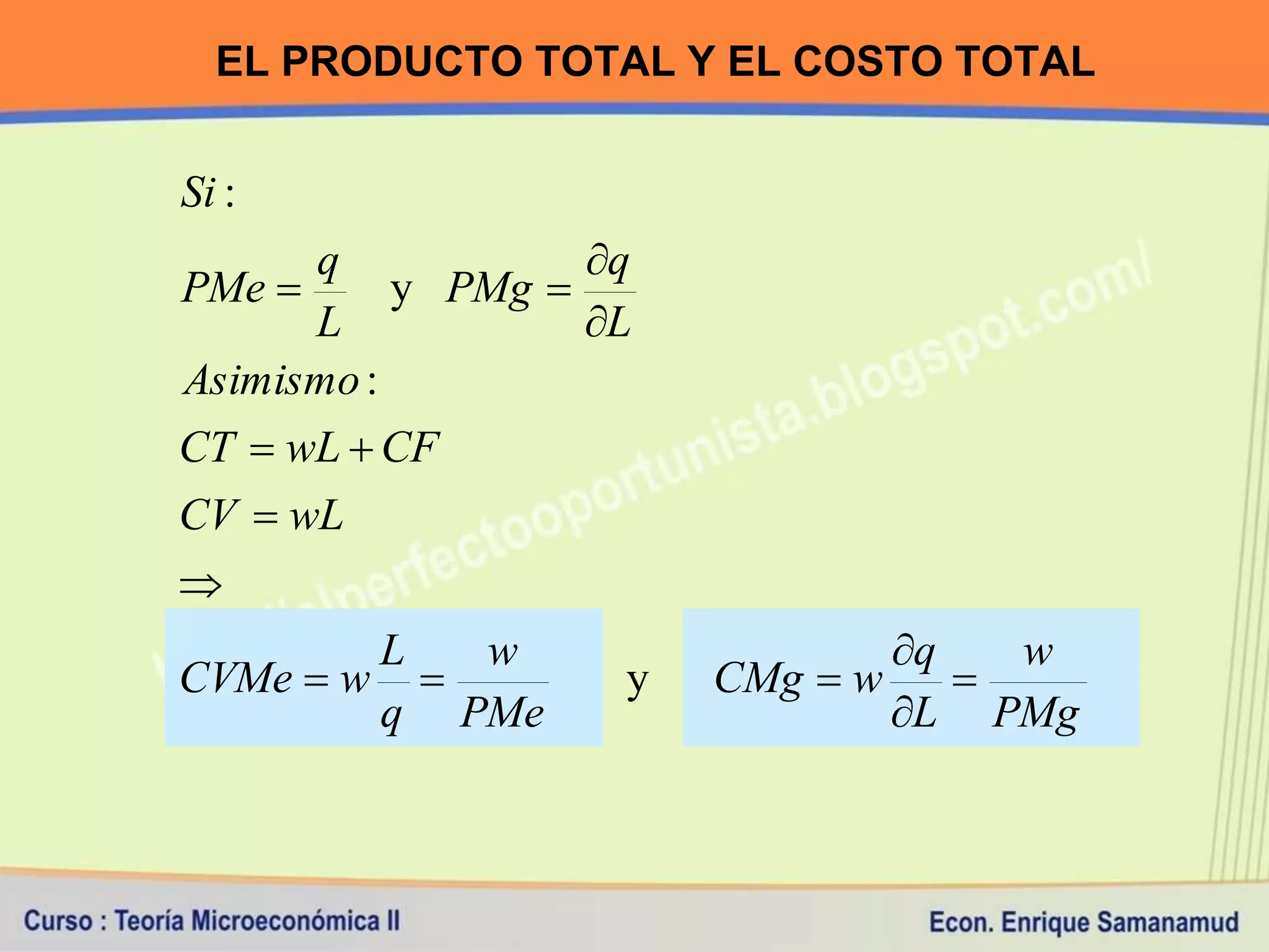 EL PRODUCTO TOTAL Y EL COSTO TOTAL


Si :
      q            q
PMe       y PMg 
      L            L
Asimismo :
CT  wL  CF
CV  wL

        L  w                    q   w
CVMe  w           y   CMg  w    
        q PMe                   L PMg
 