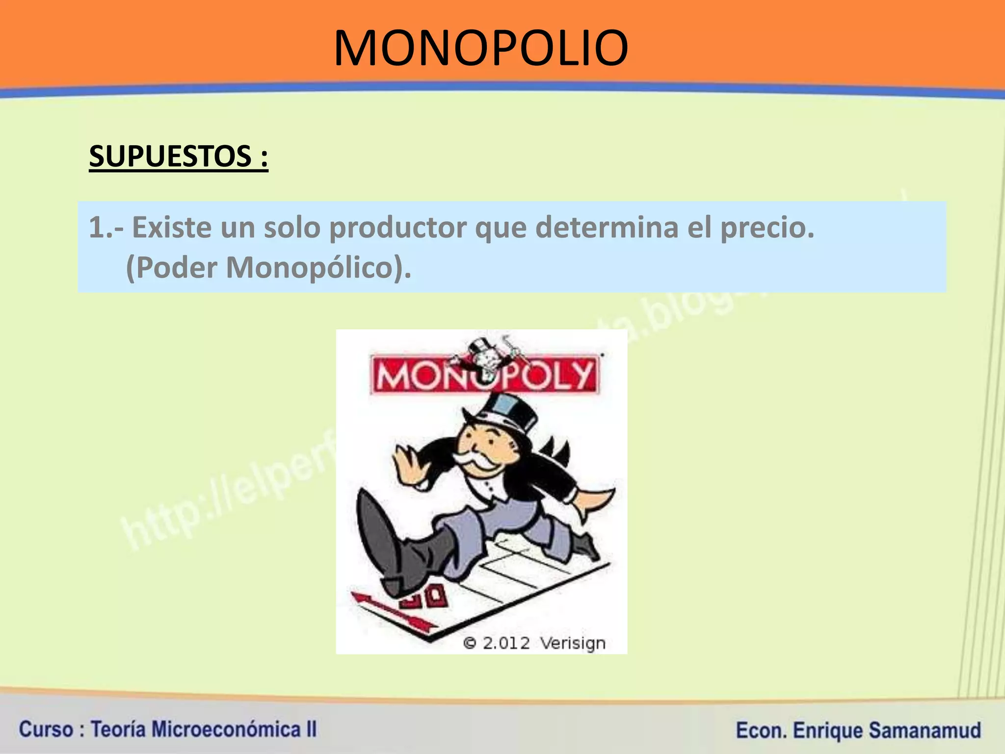 MONOPOLIO
SUPUESTOS :

1.- Existe un solo productor que determina el precio.
   (Poder Monopólico).
 
