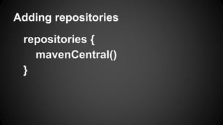 Adding repositories
repositories {
mavenCentral()
}
 