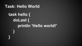 Task: Hello World
task hello {
doLast {
println 'Hello world!'
}
}
 