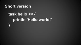 Short version
task hello << {
println 'Hello world!'
}
 