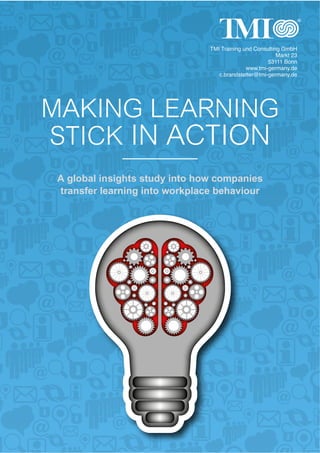MAKING LEARNING
STICK IN ACTION
A global insights study into how companies
transfer learning into workplace behaviour
TMI Training und Consulting GmbH
Markt 23
53111 Bonn
www.tmi-germany.de
c.brandstetter@tmi-germany.de
 