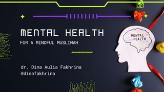 MENTAL HEALTH
dr. Dina Aulia Fakhrina
@dinafakhrina
FOR A MINDFUL MUSLIMAH
 