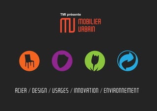 TMI présente 
ACIER / DESIGN / USAGES / INNOVATION / ENVIRONNEMENT 
 