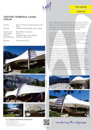 snap to TMI site
PT
. TENSION MEMBRAN INDONESIA
28/F Ciputra World One
Jala. Prof. DR. Satrio kav. 3-5
Jakarta 12490, INDONESIA
T. +62 21 2988 8452, F. +62 21 2988 8201
M. 0881-4841-744, 0812-8767-3467
TMI NEWS
3Q2018
rendering the cityscape
TEATER TERBUKA LAVIS,
ITALIA
Lokasi: Desa Trentino, Kotamadya Lavis
Italia
Pemilik: Pemda Kotamadya Lavis, Italia
Jenis Kain: PVC-PES membran
Luas Atap: 810 m²
Arsitek: Kugel & Rein Architekten
Detil Struktur: Temme, Obermeir
Selesai: Okotober 2012
Acara di panggung terbuka di Lavis, sebuah desa di Trentino
Italia, memiliki tradisi panjang yang membentuk bagian dari
identitas budaya masyarakat. Ketergantungan panggung
pada angin dan cuaca secara tradisional menyebabkan
penundaan atau pembatalan drama dan konser.
Untuk menjamin acara aman tidak hanya untuk anggota
komunitas tetapi juga untuk banyak pengunjung musim
panas, masyarakat memutuskan untuk menutup panggung
dengan atap yang ringan dan tembus pandang serta
sebagian dapat diubah. Mempertimbangkan persyaratan ini,
arsitek Kugel dan kantor teknik Rein, Stuttgart,
mengembangkan kombinasi atap permanen dan ‘retractable’
dengan luas total kira-kira 800 m².
Atap permanen menutupi dan melindungi area panggung.
Atap ‘retractable’ (konvertibel) yang dapat dibuka dengan
sarana struktur pendukung dengan kabel traksi, melindungi
penonton terhadap angin dan hujan. Ringannya elemen
membran PVC / PES, yang rinciannya dikembangkan
bersama dengan Temme / Obermeier, memungkinkan
pengunjung merasakan udara terbuka, apakah atap dalam
keadaan tertutup atau terbuka. Kedua area atap dihubungkan
oleh balok baja utama pusat dengan elemen polikarbonat
yang melindungi atap terbuka selama musim dingin. Dengan
bantuan derek manual dan dengan tenaga 3 - 4 orang,
bidang membran besar seluas 500 m² ini dapat dibawa ke
posisi parkir atau dibentangkan di atas kursi dalam beberapa
menit.
 