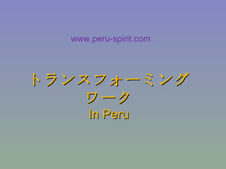 トランスフォーミング ワーク In Peru www.peru-spirit.com 