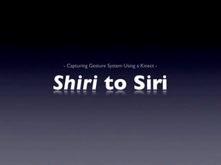 - Capturing Gesture System Using a Kinect -



Shiri to Siri
 