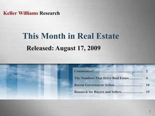 This Month in Real Estate Released: August 17, 2009 15 Research for Buyers and Sellers………………. Recent Government Action……………………. The Numbers That Drive Real Estate………… Commentary……………………………………. 10 4 2 