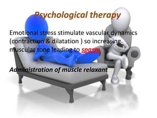 Psychological therapy
Emotional stress stimulate vascular dynamics
(contraction & dilatation ) so increasing
muscular tone leading to spasm

Administration of muscle relaxant

 