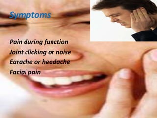 Symptoms
Pain during function
Joint clicking or noise
Earache or headache
Facial pain

 