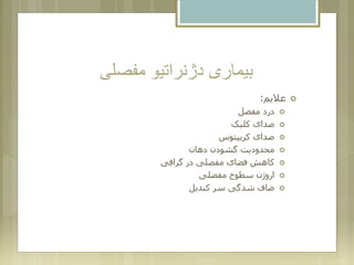 ‫مفصلی‬ ‫دژنراتیو‬ ‫بیماری‬
‫عالیم‬:
‫مفصل‬ ‫درد‬
‫کلیک‬ ‫صدای‬
‫کریپتوس‬ ‫صدای‬
‫دهان‬ ‫گشودن‬ ‫محدودیت‬
‫گرافی‬ ‫در‬ ‫مفصلی‬ ‫فضای‬ ‫کاهش‬
‫مفصلی‬ ‫سطوح‬ ‫اروژن‬
‫کندیل‬ ‫سر‬ ‫شدگی‬ ‫صاف‬
 