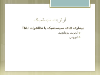 ‫سیستمیک‬ ‫آرتریت‬
‫تظاهرات‬ ‫با‬ ‫سیستمیک‬ ‫های‬ ‫بیماری‬TMJ
‫روماتویید‬ ‫آرتریت‬
‫لوپوس‬
 