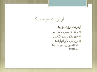 ‫سیستمیک‬ ‫آرتریت‬
‫روماتویید‬ ‫آرتریت‬
‫تر‬ ‫پایین‬ ‫سن‬ ‫در‬ ‫بروز‬
‫کندیل‬ ‫سر‬ ‫خوردگی‬
‫البراتواری‬ ‫ارزیابی‬:
‫روماتویید‬ ‫فاکتور‬RF
ESR
 