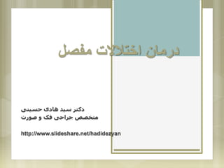 ‫مفصل‬ ‫اختالالت‬ ‫درمان‬
‫حسینی‬ ‫هادی‬ ‫سید‬ ‫دکتر‬
‫صورت‬ ‫و‬ ‫فک‬ ‫جراحی‬ ‫متخصص‬
http://www.slideshare.net/hadidezyan
 