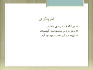 ‫نئوپالزی‬
‫در‬TMJ‫باشد‬ ‫می‬ ‫نادر‬
‫گشودن‬ ‫محدودیت‬ ‫و‬ ‫درد‬ ‫بروز‬
‫آید‬ ‫بوجود‬ ‫است‬ ‫ممکن‬ ‫تورم‬
 