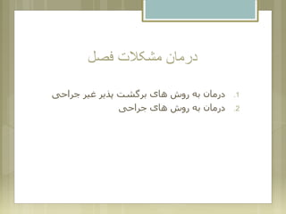 ‫فصل‬ ‫مشکالت‬ ‫درمان‬
.1‫جراحی‬ ‫غیر‬ ‫پذیر‬ ‫برگشت‬ ‫های‬ ‫روش‬ ‫به‬ ‫درمان‬
.2‫جراحی‬ ‫های‬ ‫روش‬ ‫به‬ ‫درمان‬
 