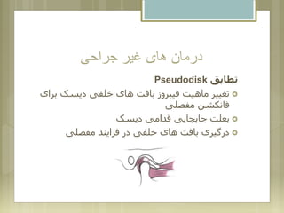 ‫جراحی‬ ‫غیر‬ ‫های‬ ‫درمان‬
‫تطابق‬Pseudodisk
‫ب‬ ‫دیسک‬ ‫خلفی‬ ‫های‬ ‫بافت‬ ‫فیبروز‬ ‫ماهیت‬ ‫تغییر‬‫رای‬
‫مفصلی‬ ‫فانکشن‬
‫دیسک‬ ‫قدامی‬ ‫جابجایی‬ ‫بعلت‬
‫مفصلی‬ ‫فرایند‬ ‫در‬ ‫خلفی‬ ‫های‬ ‫بافت‬ ‫درگیری‬
 