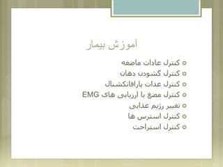 ‫بیمار‬ ‫آموزش‬
‫ماضغه‬ ‫عادات‬ ‫کنترل‬
‫دهان‬ ‫گشودن‬ ‫کنترل‬
‫پارافانکشنال‬ ‫عدات‬ ‫کنترل‬
‫های‬ ‫ارزیابی‬ ‫با‬ ‫مضغ‬ ‫کنترل‬EMG
‫غذایی‬ ‫رژیم‬ ‫تغییر‬
‫ها‬ ‫استرس‬ ‫کنترل‬
‫استراحت‬ ‫کنترل‬
 