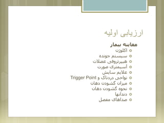 ‫اولیه‬ ‫ارزیابی‬
‫بیمار‬ ‫معاینه‬
‫اکلوژن‬
‫جونده‬ ‫سیستم‬
‫عضالت‬ ‫هیپرتروفی‬
‫صورت‬ ‫آسیمتری‬
‫سایش‬ ‫عالیم‬
‫و‬ ‫دردناک‬ ‫نواحی‬Trigger Point
‫دهان‬ ‫گشودن‬ ‫میزان‬
‫دهان‬ ‫گشودن‬ ‫نحوه‬
‫دندانها‬
‫مفصل‬ ‫صداهای‬
 