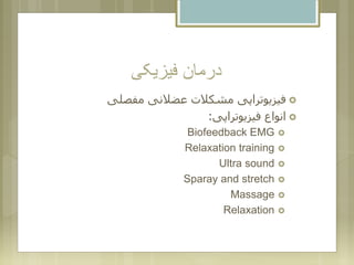 ‫فیزیکی‬ ‫درمان‬
‫مفصلی‬ ‫عضالنی‬ ‫مشکالت‬ ‫فیزیوتراپی‬
‫فیزیوتراپی‬ ‫انواع‬:
Biofeedback EMG
Relaxation training
Ultra sound
Sparay and stretch
Massage
Relaxation
 