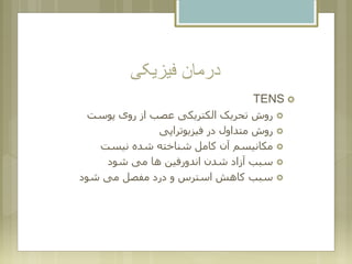 ‫فیزیکی‬ ‫درمان‬
TENS
‫پوست‬ ‫روی‬ ‫از‬ ‫عصب‬ ‫الکتریکی‬ ‫تحریک‬ ‫روش‬
‫فیزیوتراپی‬ ‫در‬ ‫متداول‬ ‫روش‬
‫نیست‬ ‫شده‬ ‫شناخته‬ ‫کامل‬ ‫آن‬ ‫مکانیسم‬
‫شود‬ ‫می‬ ‫ها‬ ‫اندورفین‬ ‫شدن‬ ‫آزاد‬ ‫سبب‬
‫شود‬ ‫می‬ ‫مفصل‬ ‫درد‬ ‫و‬ ‫استرس‬ ‫کاهش‬ ‫سبب‬
 