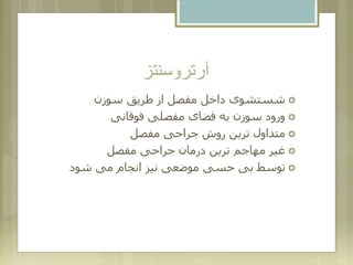 ‫آرتروسنتز‬
‫سوزن‬ ‫طریق‬ ‫از‬ ‫مفصل‬ ‫داخل‬ ‫شستشوی‬
‫فوقانی‬ ‫مفصلی‬ ‫فضای‬ ‫به‬ ‫سوزن‬ ‫ورود‬
‫مفصل‬ ‫جراحی‬ ‫روش‬ ‫ترین‬ ‫متداول‬
‫مفصل‬ ‫جراحی‬ ‫درمان‬ ‫ترین‬ ‫مهاجم‬ ‫غیر‬
‫شود‬ ‫می‬ ‫انجام‬ ‫نیز‬ ‫موضعی‬ ‫حسی‬ ‫بی‬ ‫توسط‬
 