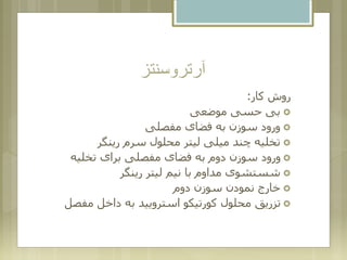 ‫آرتروسنتز‬
‫کار‬ ‫روش‬:
‫موضعی‬ ‫حسی‬ ‫بی‬
‫مفصلی‬ ‫فضای‬ ‫به‬ ‫سوزن‬ ‫ورود‬
‫رینگر‬ ‫سرم‬ ‫محلول‬ ‫لیتر‬ ‫میلی‬ ‫چند‬ ‫تخلیه‬
‫تخلیه‬ ‫برای‬ ‫مفصلی‬ ‫فضای‬ ‫به‬ ‫دوم‬ ‫سوزن‬ ‫ورود‬
‫رینگر‬ ‫لیتر‬ ‫نیم‬ ‫با‬ ‫مداوم‬ ‫شستشوی‬
‫دوم‬ ‫سوزن‬ ‫نمودن‬ ‫خارج‬
‫مفص‬ ‫داخل‬ ‫به‬ ‫استرویید‬ ‫کورتیکو‬ ‫محلول‬ ‫تزریق‬‫ل‬
 