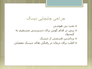 ‫دیسک‬ ‫جابجایی‬ ‫جراحی‬
‫هوشی‬ ‫بی‬ ‫تحت‬
‫به‬ ‫مستقیم‬ ‫دسترسی‬ ‫برای‬ ‫گوش‬ ‫قدام‬ ‫در‬ ‫برش‬
‫کپسول‬
‫دیسک‬ ‫از‬ ‫قسمتی‬ ‫برداشتن‬
‫مفصلی‬ ‫دیسک‬ ‫های‬ ‫رفتگی‬ ‫در‬ ‫درمان‬ ‫برای‬ ‫اغلب‬
 